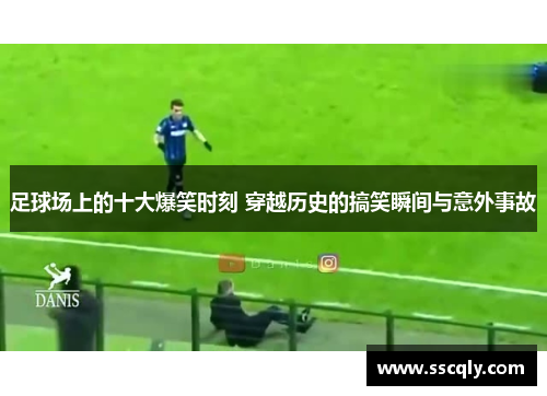 足球场上的十大爆笑时刻 穿越历史的搞笑瞬间与意外事故