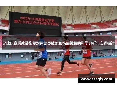 足球比赛后冰浴恢复对运动员体能和伤痛缓解的科学分析与实践探讨