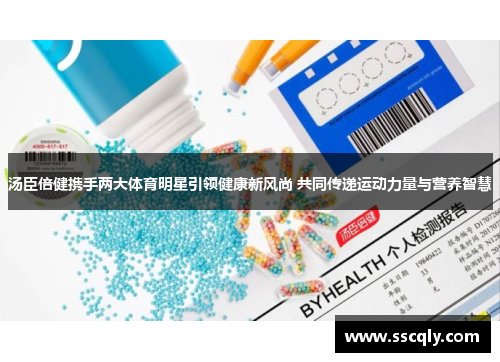 汤臣倍健携手两大体育明星引领健康新风尚 共同传递运动力量与营养智慧
