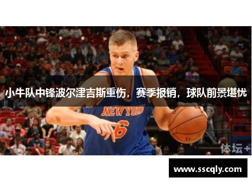 小牛队中锋波尔津吉斯重伤，赛季报销，球队前景堪忧